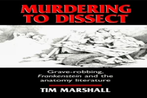 Murdering to Dissect: Grave-robbing, "Frankenstein" and the anatomy literature